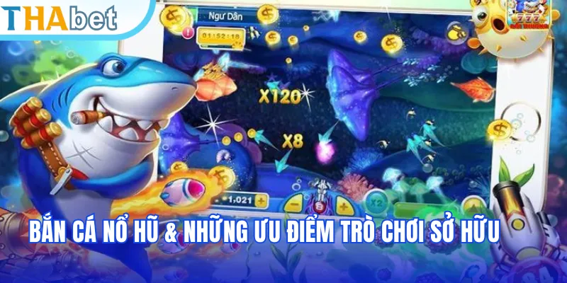 Bắn cá nổ hũ & những ưu điểm trò chơi sở hữu