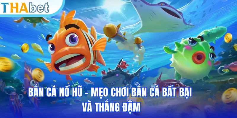 Bắn Cá Nổ Hũ - Mẹo Chơi Bắn Cá Bất Bại Và Thắng Đậm