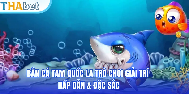 Bắn cá Tam Quốc la trò chơi giải trí hấp dẫn & đặc sắc