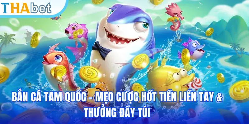 Bắn Cá Tam Quốc - Mẹo Cược Hốt Tiền Liền Tay & Thưởng Đầy Túi