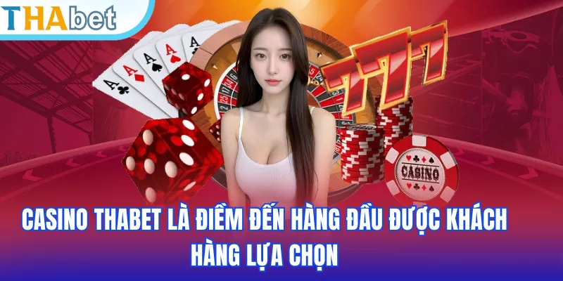 Casino THABET là điềm đến hàng đầu được khách hàng lựa chọn
