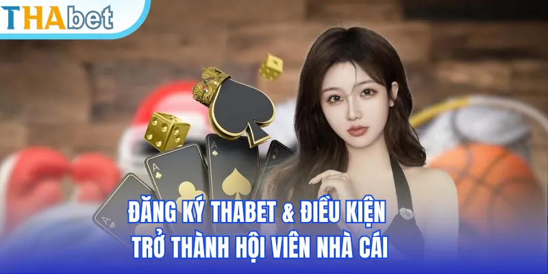 Đăng ký THABET & điều kiện trở thành hội viên nhà cái