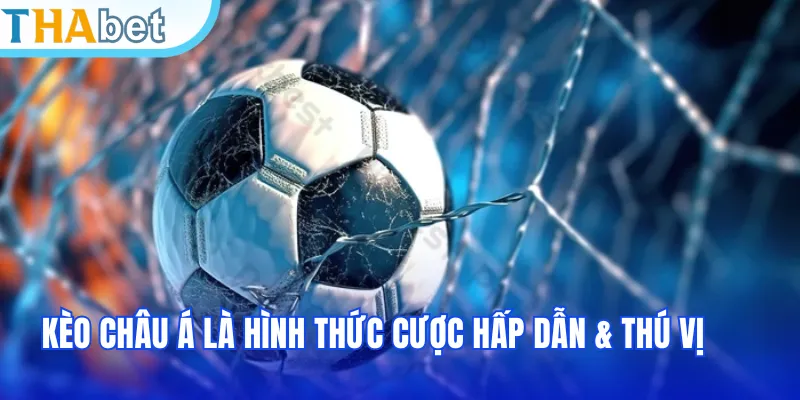 Kèo Châu Á là hình thức cược hấp dẫn & thú vị