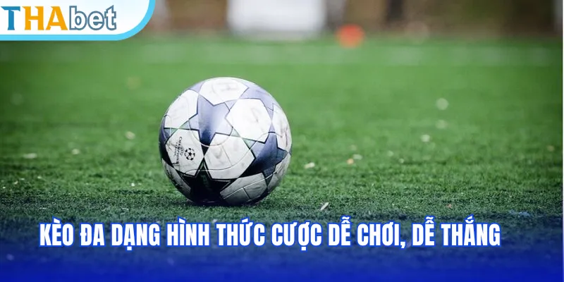 Kèo đa dạng hình thức cược dễ chơi, dễ thắng