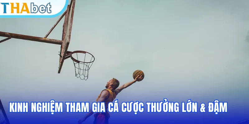 Kinh nghiệm tham gia cá cược thưởng lớn & đậm