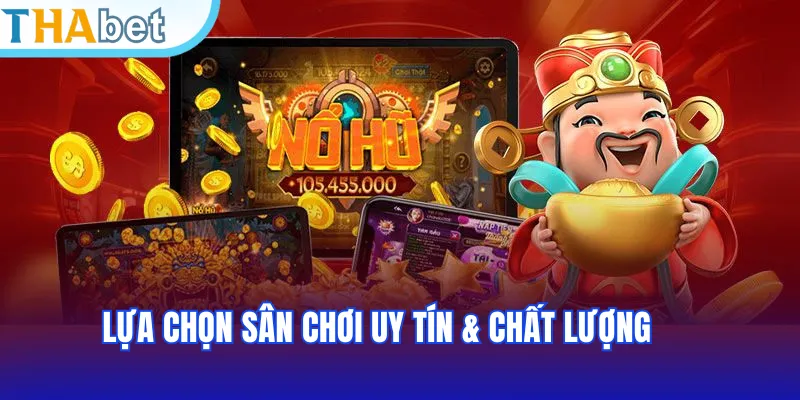 Lựa chọn sân chơi uy tín & chất lượng