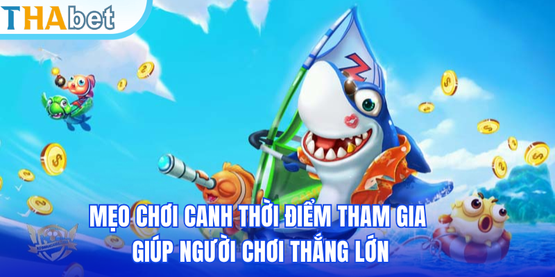 Mẹo chơi canh thời điểm tham gia giúp người chơi thắng lớn