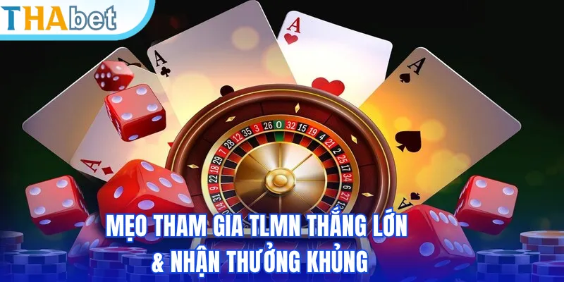 Mẹo tham gia TLMN thắng lớn & nhận thưởng khủng
