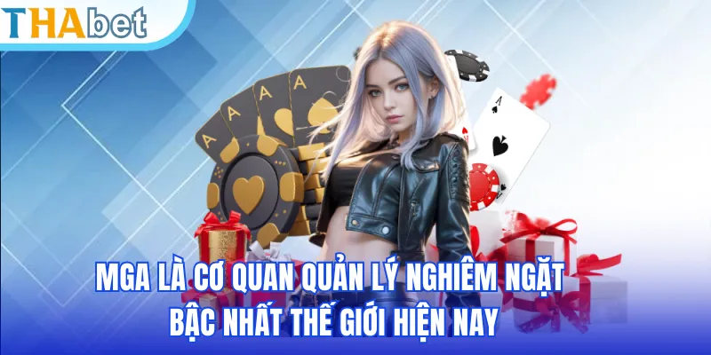 MGA là cơ quan quản lý nghiêm ngặt bậc nhất thế giới hiện nay