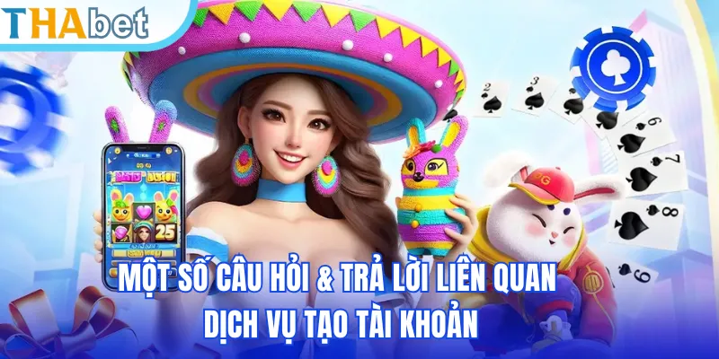 Một số câu hỏi & trả lời liên quan dịch vụ tạo tài khoản