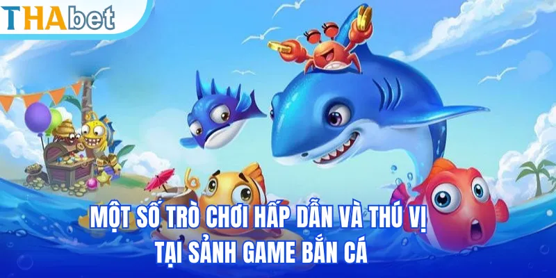 Một số trò chơi hấp dẫn và thú vị tại sảnh game bắn cá