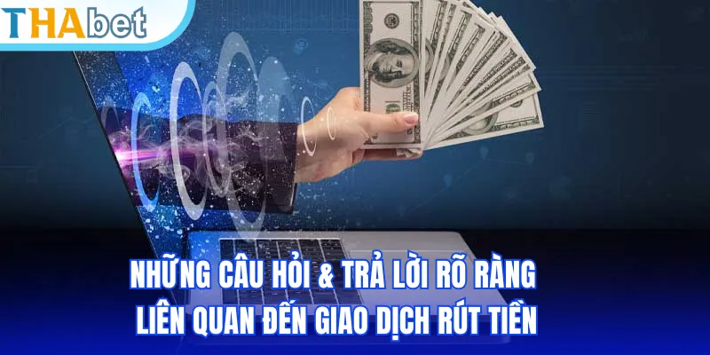 Những câu hỏi & trả lời rõ ràng liên quan đến giao dịch rút tiền