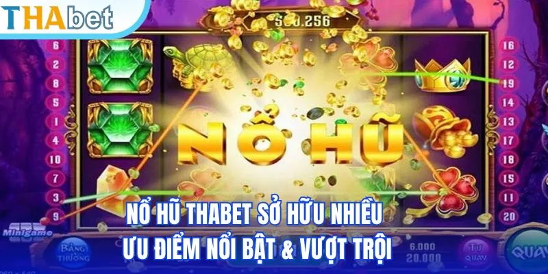 Nổ hũ THABET sở hữu nhiều ưu điểm nổi bật & vượt trội
