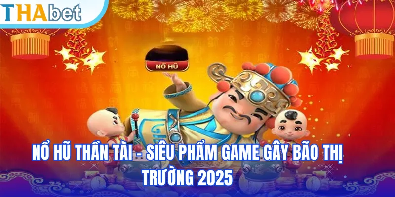 Nổ Hũ Thần Tài - Siêu Phẩm Game Gây Bão Thị Trường 2025