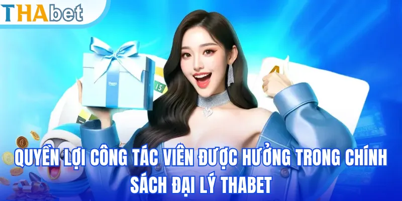 Quyền lợi công tác viên được hưởng trong chính sách đại lý THABET